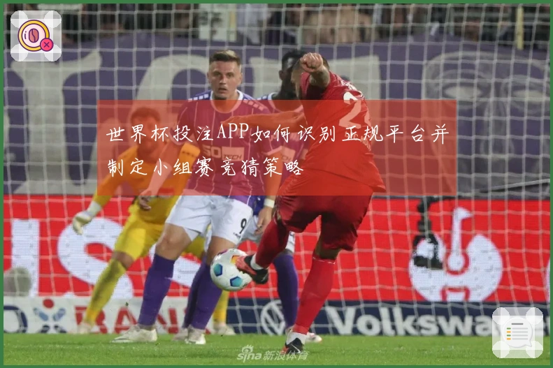 世界杯投注APP如何识别正规平台并制定小组赛竞猜策略