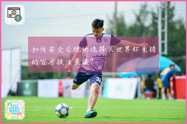 如何安全合规地选择买世界杯竞猜的官方投注渠道？